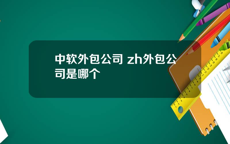 中软外包公司 zh外包公司是哪个